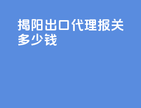 揭阳出口代理报关多少钱