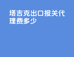 塔吉克出口报关代理费多少