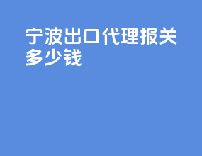 宁波出口代理报关多少钱