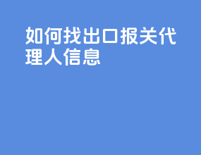 如何找出口报关代理人信息