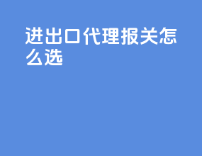 进出口代理报关怎么选
