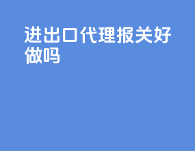 进出口代理报关好做吗