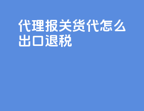 代理报关货代怎么出口退税