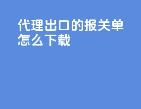 代理出口的报关单怎么下载