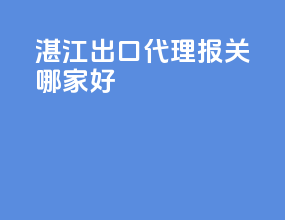 湛江出口代理报关哪家好
