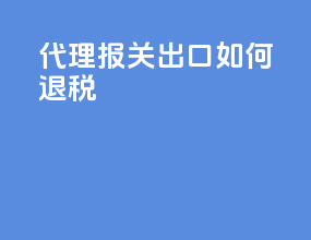 代理报关出口如何退税