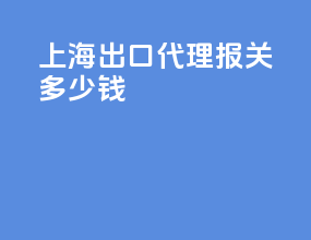 上海出口代理报关多少钱