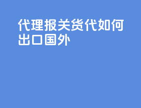 代理报关货代如何出口国外