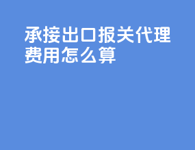 承接出口报关代理费用怎么算