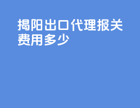 揭阳出口代理报关费用多少