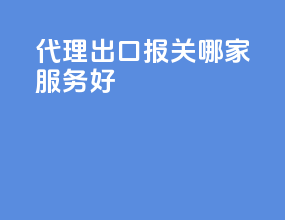 代理出口报关哪家服务好