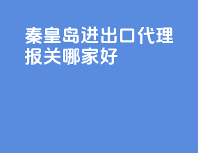 秦皇岛进出口代理报关哪家好