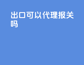 出口可以代理报关吗
