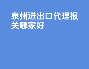 泉州进出口代理报关哪家好