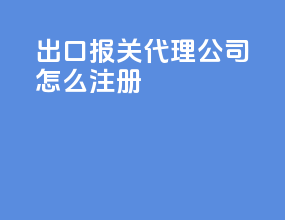 出口报关代理公司怎么注册