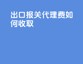 出口报关代理费如何收取