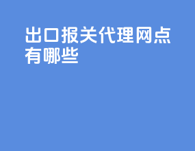 出口报关代理网点有哪些