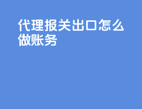 代理报关出口怎么做账务