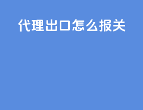 代理出口怎么报关