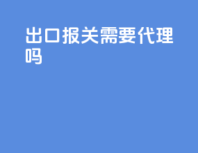 出口报关需要代理吗