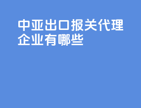 中亚出口报关代理企业有哪些