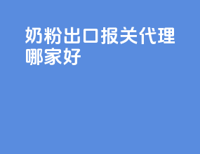 奶粉出口报关代理哪家好