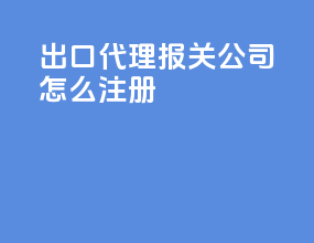 出口代理报关公司怎么注册