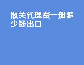 报关代理费一般多少钱出口