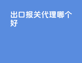 出口报关代理哪个好