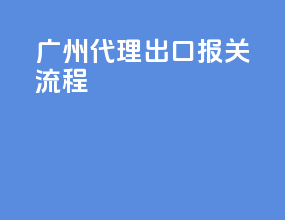 广州代理出口报关流程