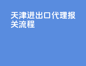 天津进出口代理报关流程
