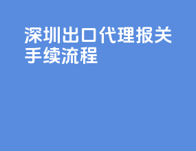 深圳出口代理报关手续流程