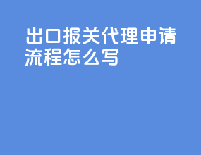 出口报关代理申请流程怎么写
