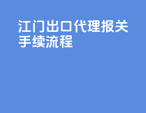 江门出口代理报关手续流程