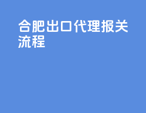 合肥出口代理报关流程