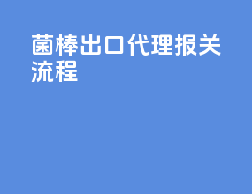 菌棒出口代理报关流程