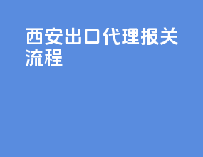 西安出口代理报关流程