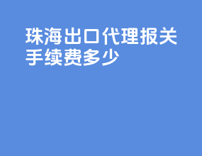 珠海出口代理报关手续费多少