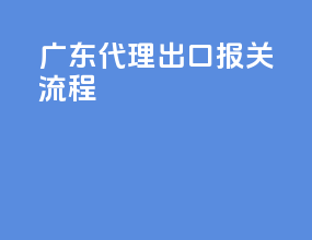 广东代理出口报关流程