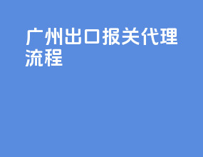 广州出口报关代理流程