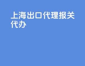 上海出口代理报关代办