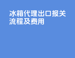 冰箱代理出口报关流程及费用