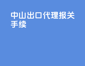 中山出口代理报关手续
