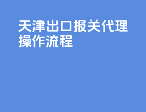天津出口报关代理操作流程