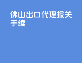 佛山出口代理报关手续