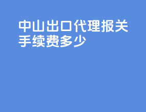 中山出口代理报关手续费多少