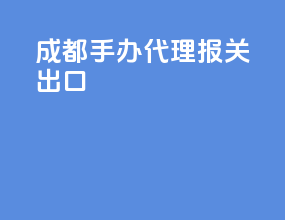 成都手办代理报关出口