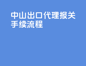 中山出口代理报关手续流程