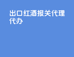 出口红酒报关代理代办