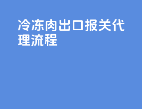 冷冻肉出口报关代理流程